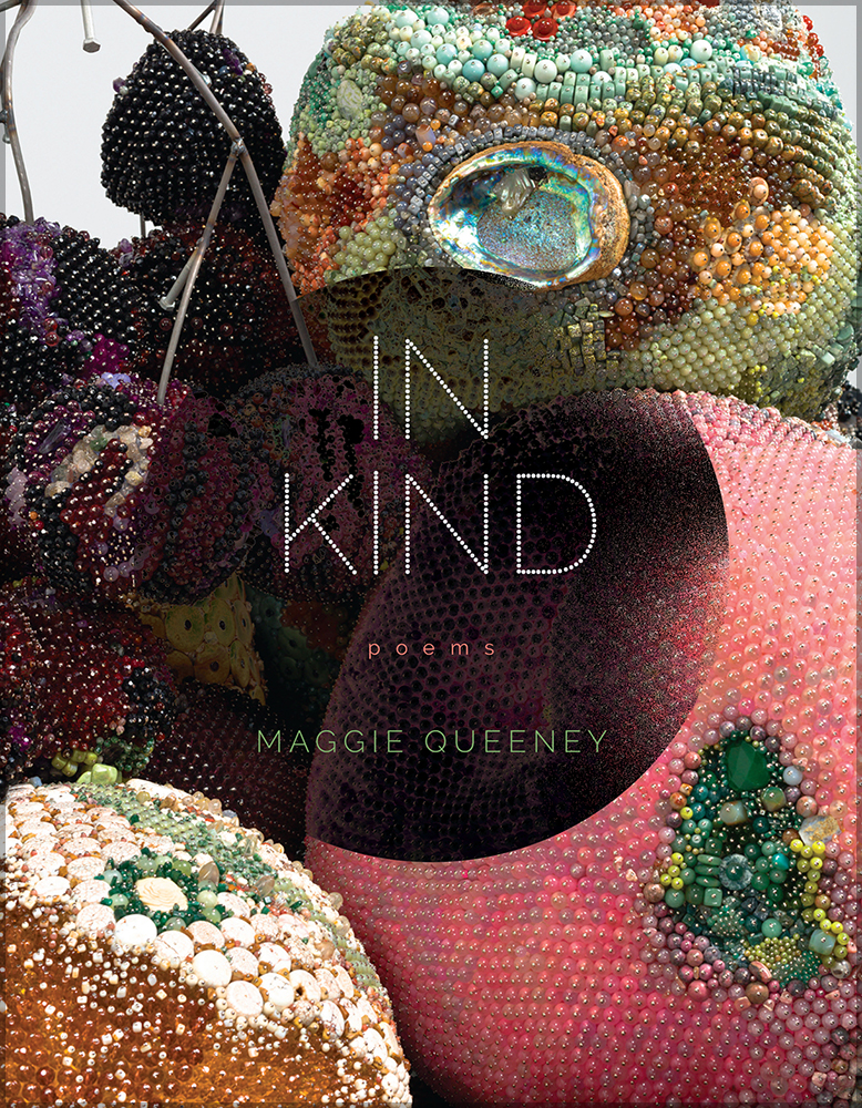 Book cover for In Kind by Maggie Queeney: The book cover is a photograph of beaded sculptures of rottend ruit featuring glass and crystal beads in different colors, shells including abalone. They look like moldy cherries and citrus. A dark, unevenly translucent circle in the center features the title "IN KIND" in a white font made of small circles. In red below this, "poems" and in green "MAGGIE QUEENEY"